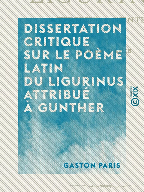 Dissertation critique sur le poème latin du Ligurinus attribué à Gunther - Gaston Paris - Collection XIX