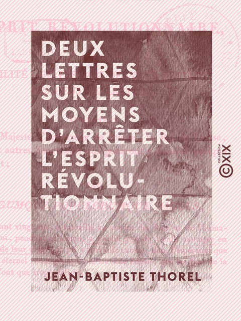 Deux lettres sur les moyens d'arrêter l'esprit révolutionnaire - Et sur l'utilité que les rois peuvent retirer des gens de lettres - Jean-Baptiste Thorel - Collection XIX