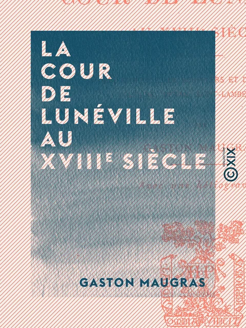 La Cour de Lunéville au XVIIIe siècle - Gaston Maugras - Collection XIX