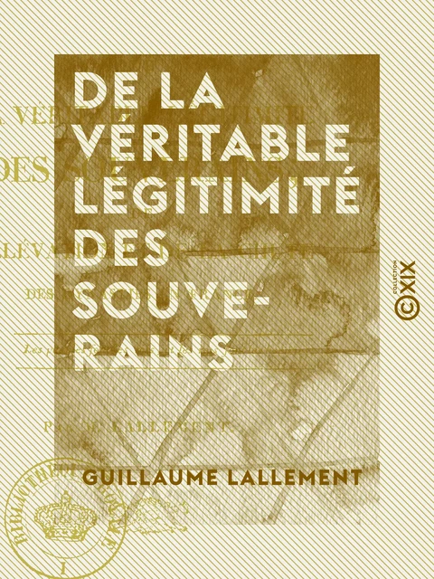 De la véritable légitimité des souverains - De l'élévation et de la chute des dynasties en France - Guillaume Lallement - Collection XIX