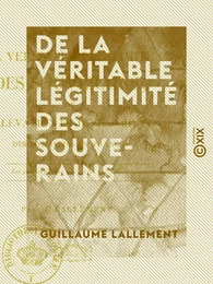 De la véritable légitimité des souverains - De l'élévation et de la chute des dynasties en France