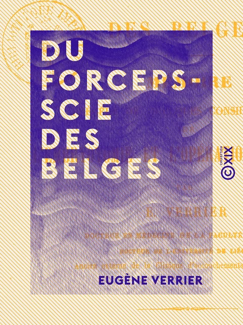 Du forceps-scie des Belges - Mémoire précédé de quelques considérations sur l'embryotomie et l'opération césarienne - Eugène Verrier - Collection XIX