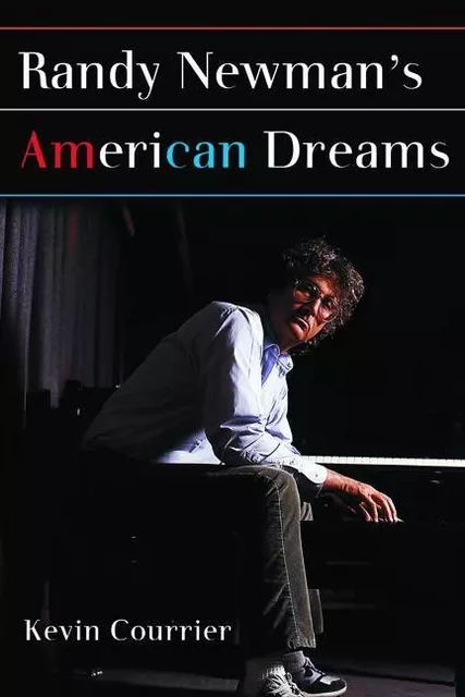 Randy Newman's American Dreams - Kevin Courrier, Aye Jay Morano, foreword by Andrew W.K. - ECW Press