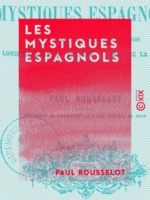 Les Mystiques espagnols - Malon de Chaide, Jean d'Avila, Louis de Grenade, Louis de Léon, sainte Thérèse, saint Jean-de-la-Croix et leur groupe - Paul Rousselot - Collection XIX