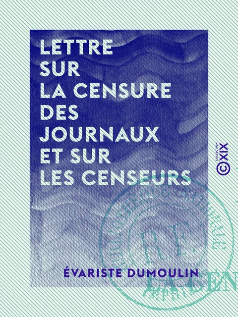 Lettre sur la censure des journaux et sur les censeurs - Ou Extraits d'une correspondance inédite relative aux affaires du temps - Évariste Dumoulin - Collection XIX