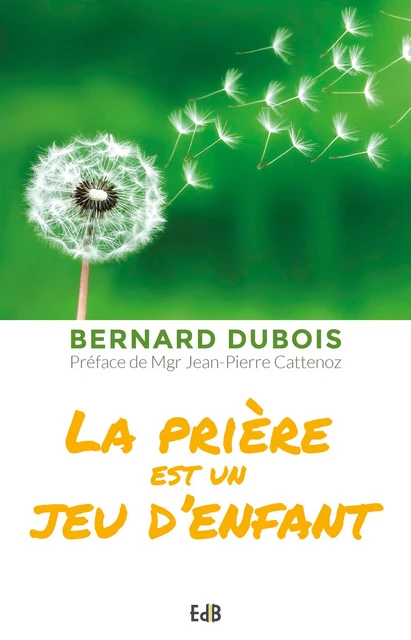 La prière est un jeu d'enfant - Bernard Dubois - Editions des Béatitudes