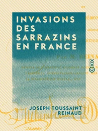 Invasions des Sarrazins en France - Et de France en Savoie, en Piémont et dans la Suisse pendant les 8e, 9e et 10e siècles de notre ère