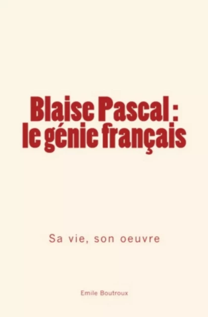 Blaise Pascal, le génie français - Émile Boutroux - Editions Le Mono