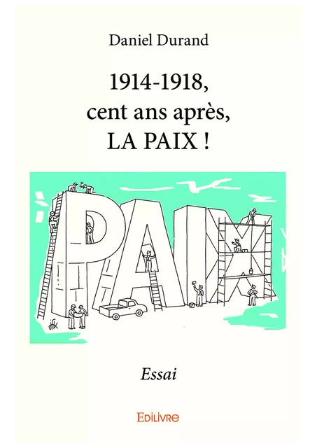 1914-1918, cent ans après, LA PAIX ! - Daniel Durand - Editions Edilivre