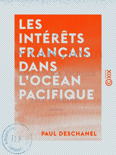 Les Intérêts français dans l'océan Pacifique - Paul Deschanel - Collection XIX