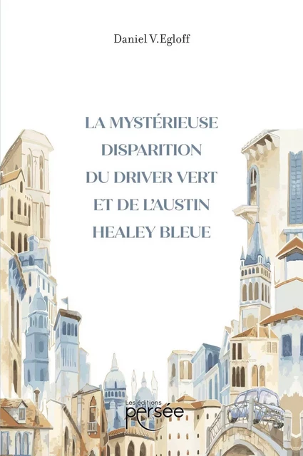 La mystérieuse disparition du driver vert et de l'Austin Healey bleue - Daniel V. Egloff - Éditions Persée