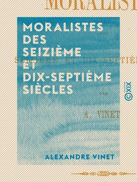 Moralistes des seizième et dix-septième siècles - Alexandre Vinet - Collection XIX