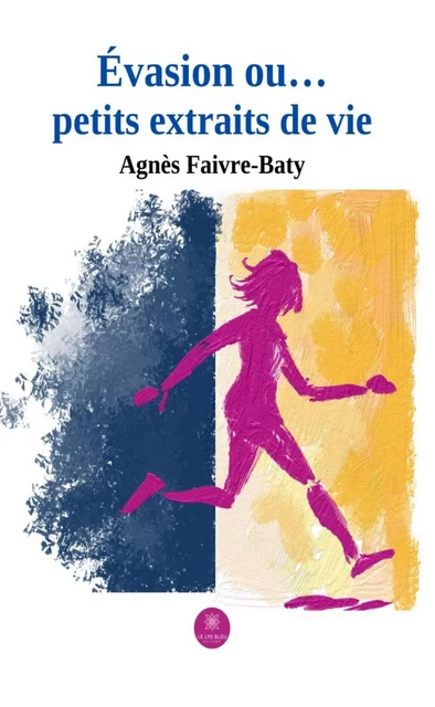 Évasion ou… petits extraits de vie - Agnès Faivre-Baty - Le Lys Bleu Éditions