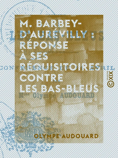 M. Barbey-d'Aurévilly : réponse à ses réquisitoires contre les bas-bleus - Olympe Audouard - Collection XIX