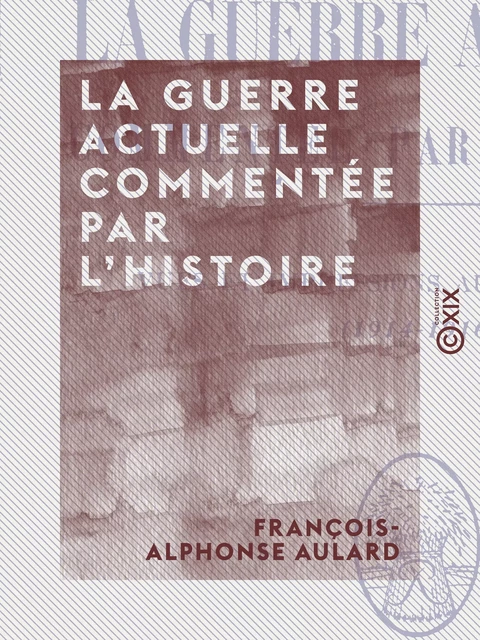 La Guerre actuelle commentée par l'histoire - Vues et impressions au jour le jour (1914-1916) - François-Alphonse Aulard - Collection XIX