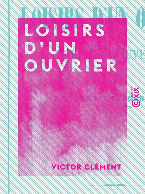 Loisirs d'un ouvrier - Poésies nouvelles - Victor Clément - Collection XIX