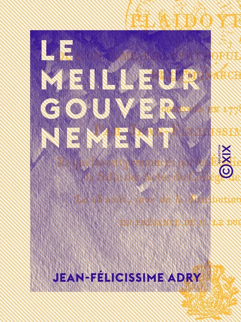 Le Meilleur Gouvernement - Plaidoyers où l'on compare l'état populaire, l'oligarchie et la monarchie - Jean-Félicissime Adry - Collection XIX