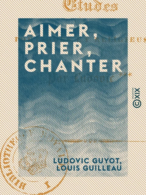 Aimer, Prier, Chanter - Études poétiques et religieuses - Ludovic Guyot, Louis Guilleau - Collection XIX