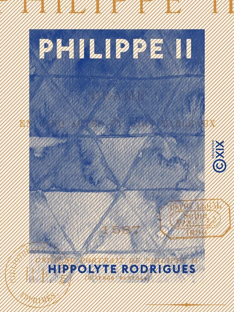 Philippe II - Drame en cinq actes et huit tableaux - Hippolyte Rodrigues - Collection XIX