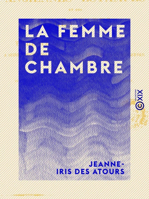 La Femme de chambre - Ou le Chansonnier des toilettes - Jeanne-Iris des Atours - Collection XIX