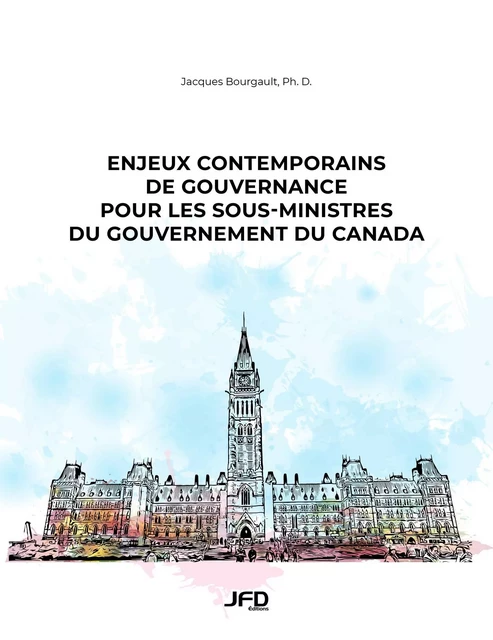 Enjeux contemporains de gouvernance pour les sous-ministres du gouvernement du Canada - Jacques Bourgault - Éditions JFD Inc