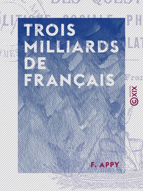 Trois Milliards de Français - La solution des questions politique, sociale, philanthropique et de population - F. Appy - Collection XIX