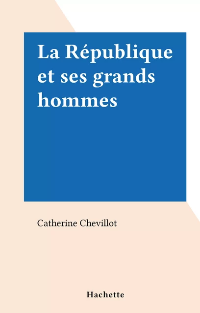 La République et ses grands hommes - Catherine Chevillot - Hachette (réédition numérique FeniXX)