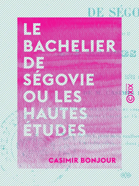 Le Bachelier de Ségovie ou les Hautes Études - Comédie en cinq actes et en vers - Casimir Bonjour - Collection XIX