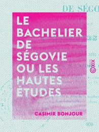 Le Bachelier de Ségovie ou les Hautes Études - Comédie en cinq actes et en vers