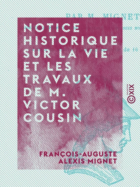 Notice historique sur la vie et les travaux de M. Victor Cousin - François-Auguste Alexis Mignet - Collection XIX