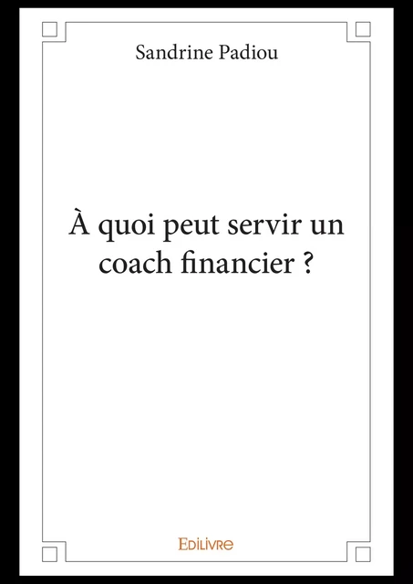 À quoi peut servir un coach financier ? - Sandrine Padiou - Editions Edilivre