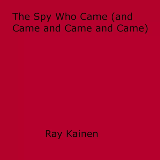 The Spy Who Came (and Came and Came and Came) - Ray Kainen - Disruptive Publishing