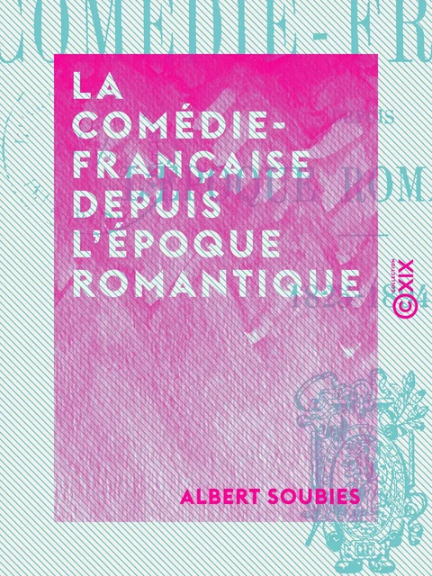 La Comédie-Française depuis l'époque romantique - 1825-1894 - Albert Soubies - Collection XIX