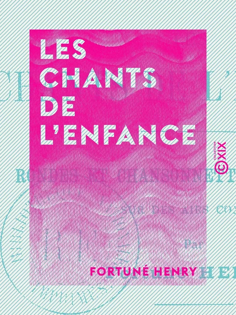 Les Chants de l'enfance - Rondes et chansonnettes enfantines - Fortuné Henry - Collection XIX