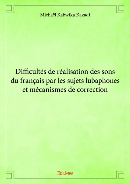 Difficultés de réalisation des sons du français par les sujets lubaphones et mécanismes de correction - Michaël Kabwika Kazadi - Editions Edilivre