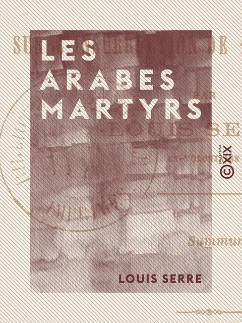 Les Arabes martyrs - Étude sur l'insurrection de 1871 en Algérie - Louis Serre - Collection XIX