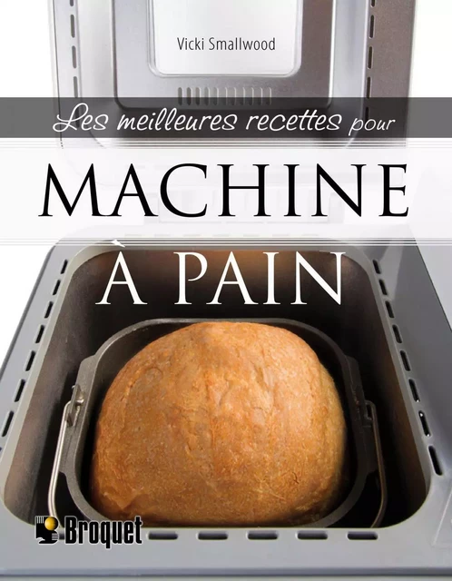 Les meilleures recettes pour machine à pain - Vicki Smallwood - Broquet