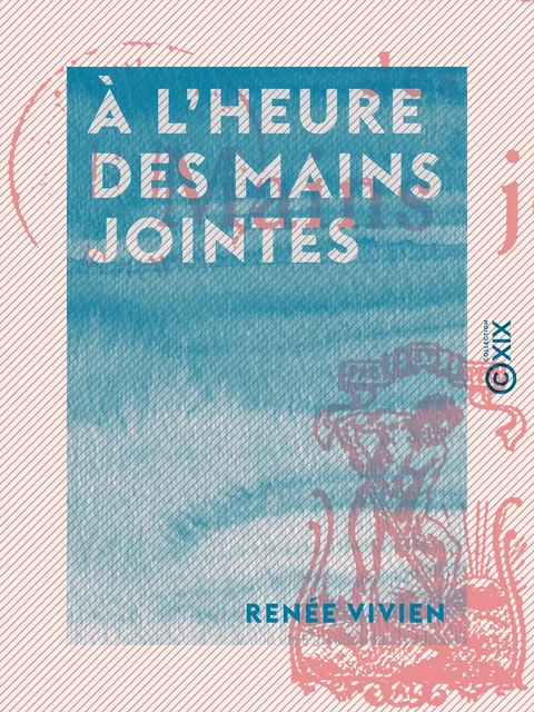 À l'heure des mains jointes - Renée Vivien - Collection XIX