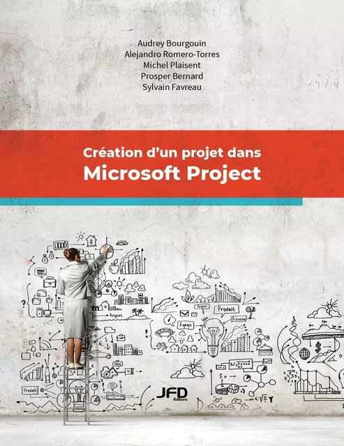 Création d’un projet dans Microsoft Project - Audrey Bourgouin, Alejandro Romero-Torres, Michel Plaisent, Prosper Bernard, Sylvain Favreau - Éditions JFD Inc