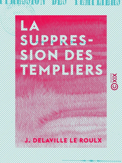 La Suppression des Templiers - J. Delaville le Roulx - Collection XIX