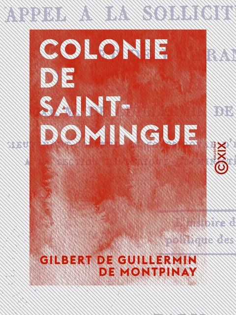 Colonie de Saint-Domingue - Appel à la sollicitude du Roi et de la France - Gilbert de Guillermin de Montpinay - Collection XIX