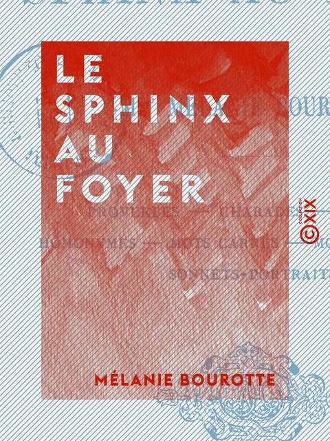 Le Sphinx au foyer - Proverbes, charades, énigmes, homonymes, mots carrés, mots en triangle, sonnets-portraits - Mélanie Bourotte - Collection XIX