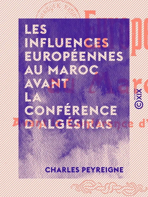 Les Influences européennes au Maroc avant la Conférence d'Algésiras - Charles Peyreigne - Collection XIX