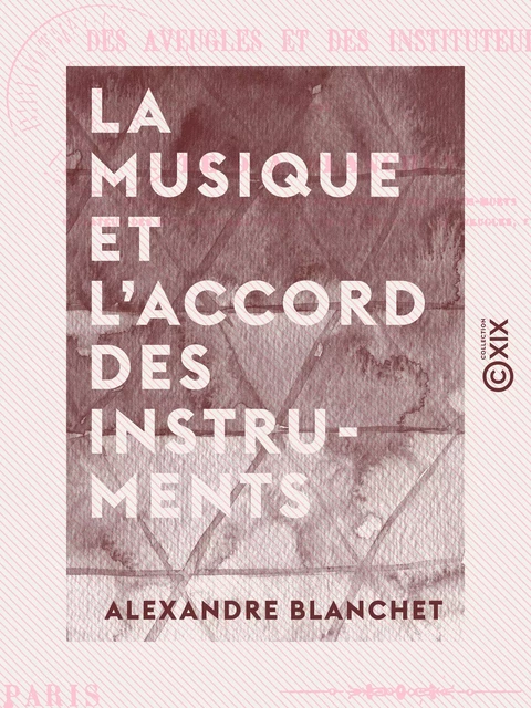 La Musique et l'accord des instruments - Mis à la portée des aveugles et des instituteurs - Alexandre Blanchet - Collection XIX