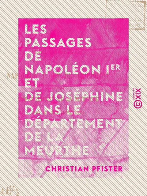 Les Passages de Napoléon Ier et de Joséphine dans le département de la Meurthe - Christian Pfister - Collection XIX