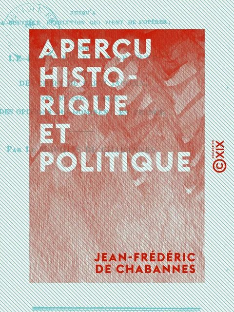 Aperçu historique et politique - Des fautes qui ont été commises depuis la bataille de Leipsic jusqu'à la nouvelle révolution qui vient de s'opérer - Jean-Frédéric de Chabannes - Collection XIX