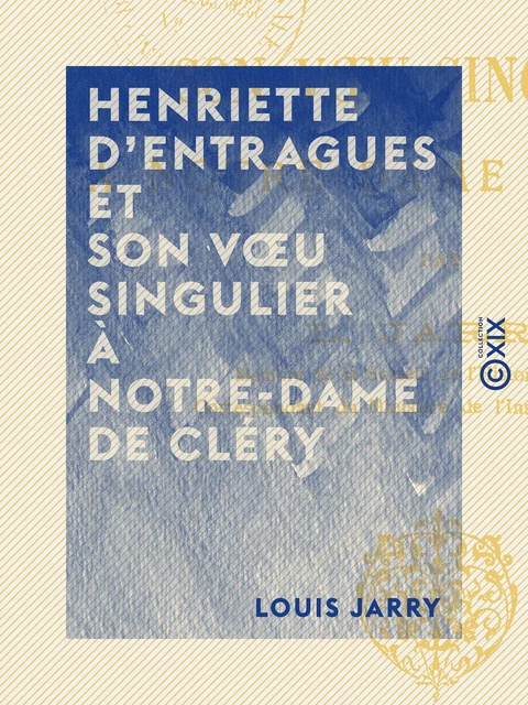 Henriette d'Entragues et son vœu singulier à Notre-Dame de Cléry - Louis Jarry - Collection XIX