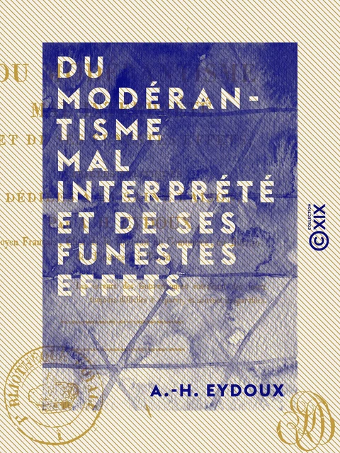 Du modérantisme mal interprété et de ses funestes effets - A.-H. Eydoux - Collection XIX