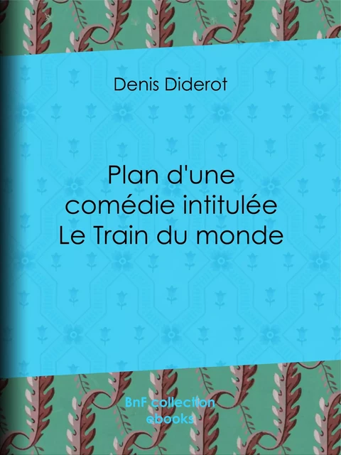 Plan d'une comédie intitulée Le Train du monde - Denis Diderot - BnF collection ebooks