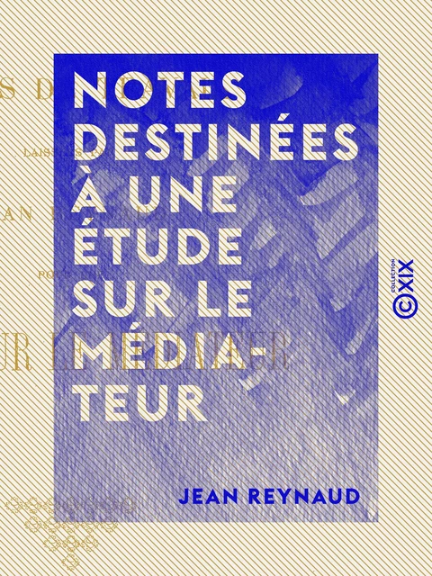 Notes destinées à une étude sur le Médiateur - Jean Reynaud - Collection XIX